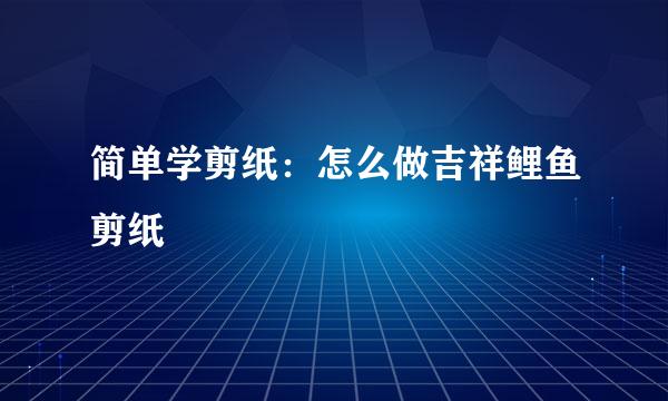 简单学剪纸：怎么做吉祥鲤鱼剪纸