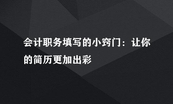 会计职务填写的小窍门：让你的简历更加出彩