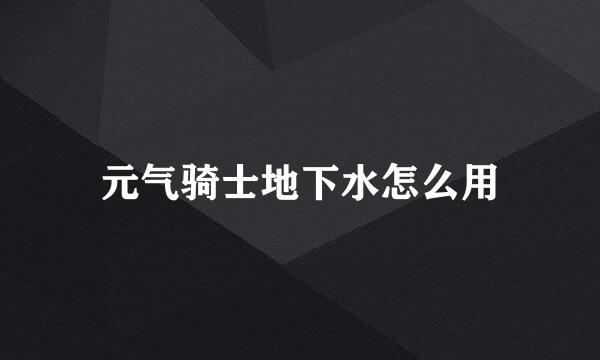 元气骑士地下水怎么用