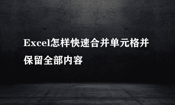 Excel怎样快速合并单元格并保留全部内容