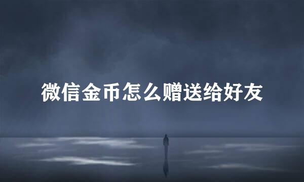 微信金币怎么赠送给好友