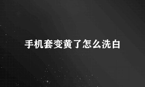 手机套变黄了怎么洗白