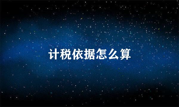 计税依据怎么算