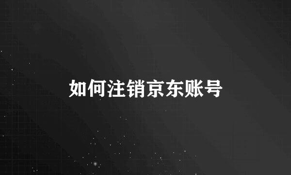 如何注销京东账号