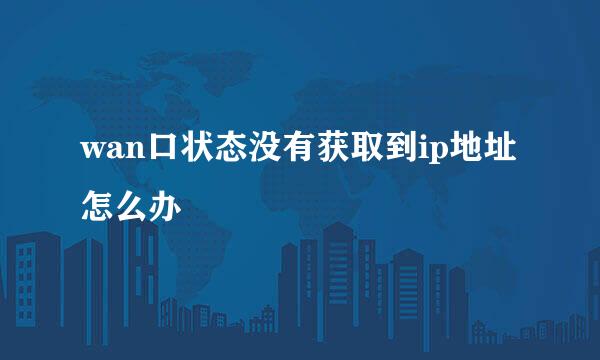 wan口状态没有获取到ip地址怎么办