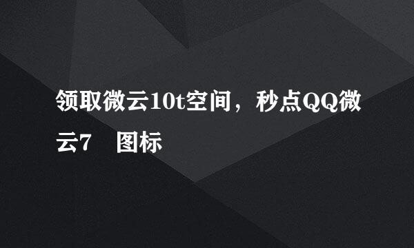 领取微云10t空间，秒点QQ微云7級图标