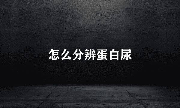 怎么分辨蛋白尿