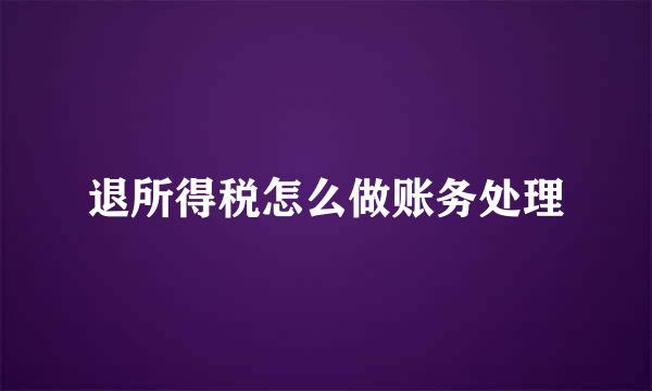 退所得税怎么做账务处理