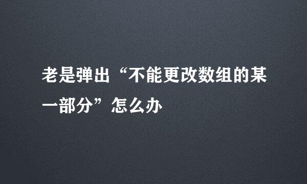 老是弹出“不能更改数组的某一部分”怎么办