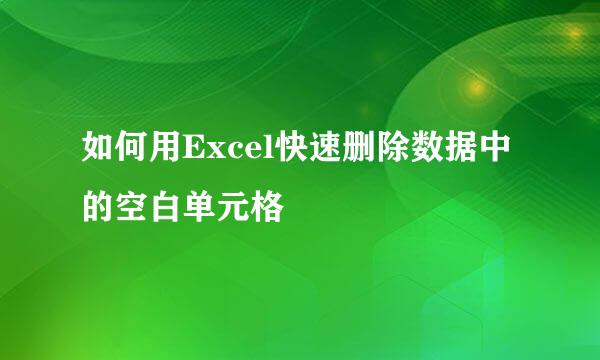 如何用Excel快速删除数据中的空白单元格