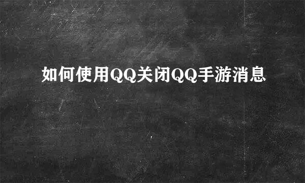 如何使用QQ关闭QQ手游消息