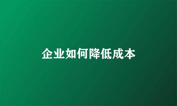 企业如何降低成本