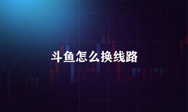 斗鱼怎么换线路