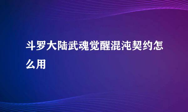斗罗大陆武魂觉醒混沌契约怎么用