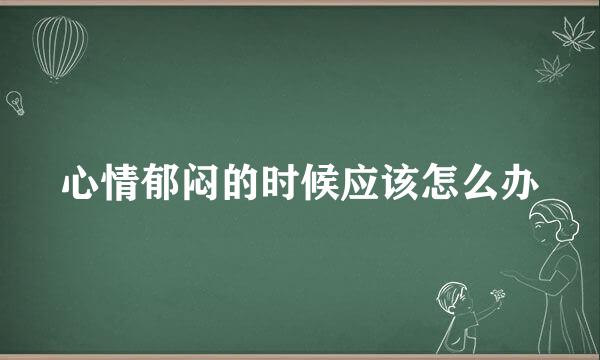 心情郁闷的时候应该怎么办