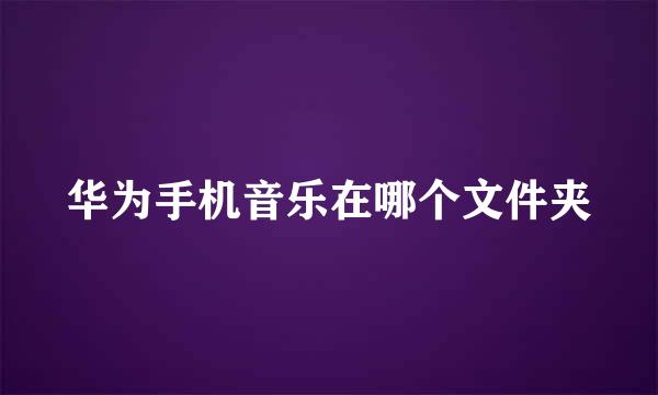 华为手机音乐在哪个文件夹