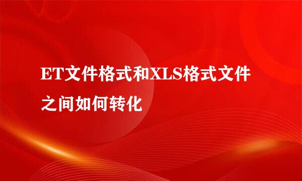 ET文件格式和XLS格式文件之间如何转化