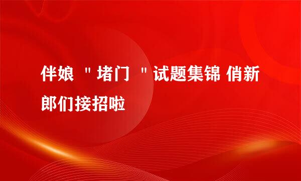 伴娘 ＂堵门 ＂试题集锦 俏新郎们接招啦