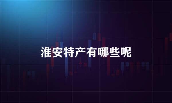 淮安特产有哪些呢