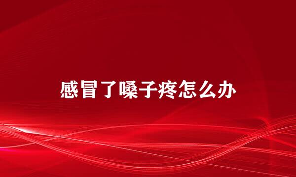 感冒了嗓子疼怎么办