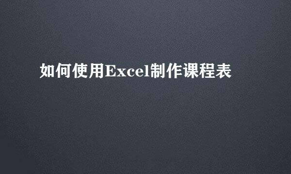 如何使用Excel制作课程表