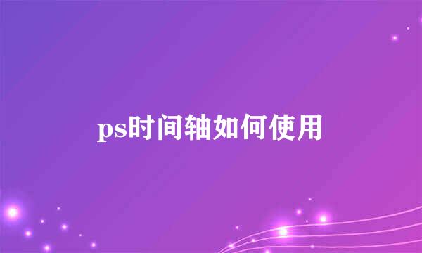 ps时间轴如何使用