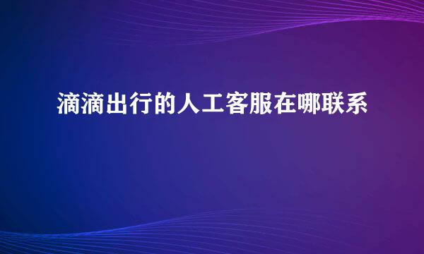 滴滴出行的人工客服在哪联系