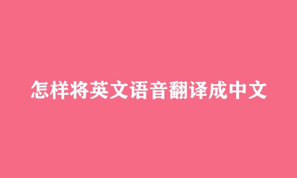 怎样将英文语音翻译成中文