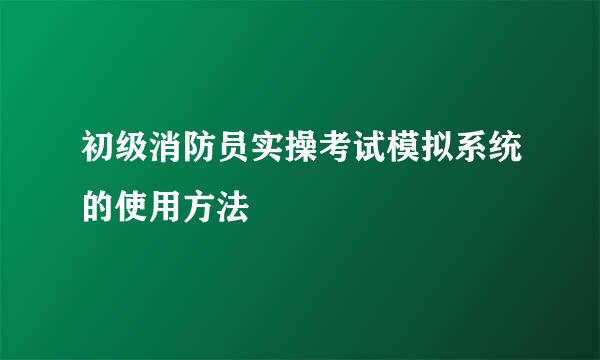 初级消防员实操考试模拟系统的使用方法