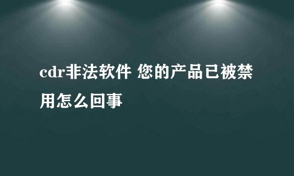 cdr非法软件 您的产品已被禁用怎么回事