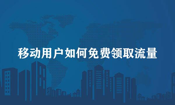 移动用户如何免费领取流量