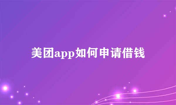 美团app如何申请借钱