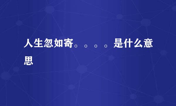 人生忽如寄。。。。是什么意思