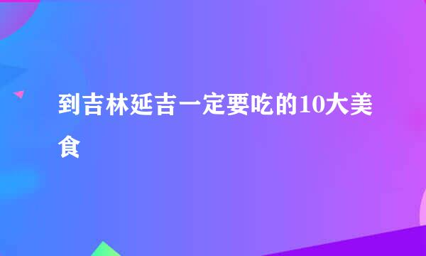 到吉林延吉一定要吃的10大美食