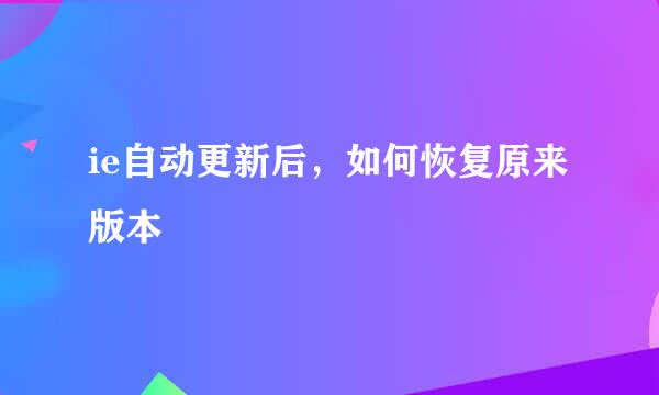 ie自动更新后，如何恢复原来版本