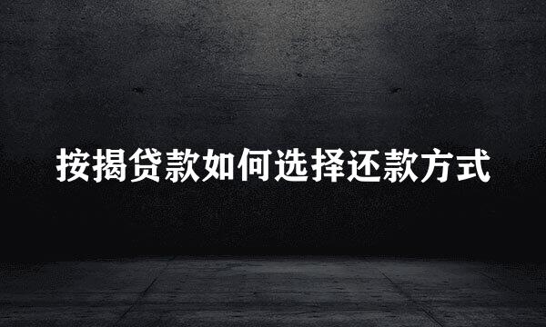 按揭贷款如何选择还款方式