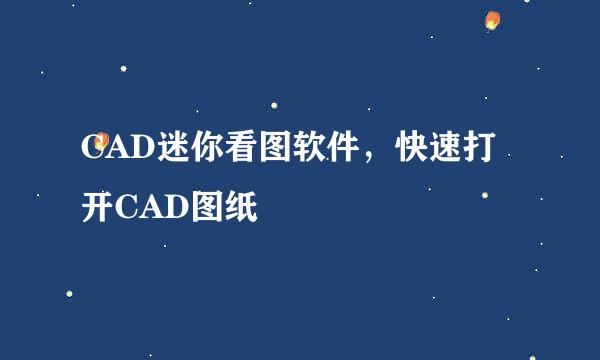 CAD迷你看图软件，快速打开CAD图纸