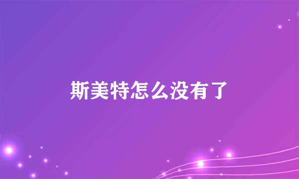 斯美特怎么没有了