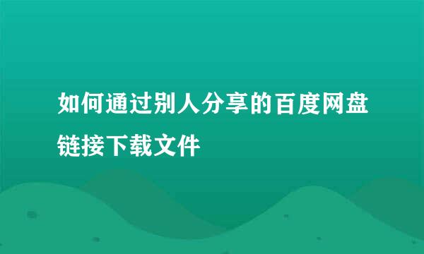 如何通过别人分享的百度网盘链接下载文件