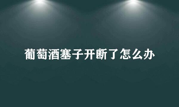 葡萄酒塞子开断了怎么办