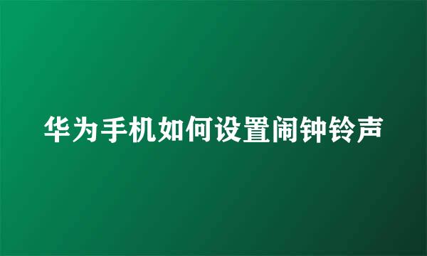 华为手机如何设置闹钟铃声