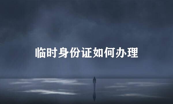 临时身份证如何办理