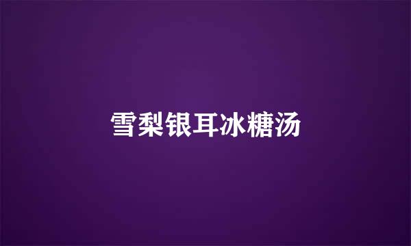 雪梨银耳冰糖汤