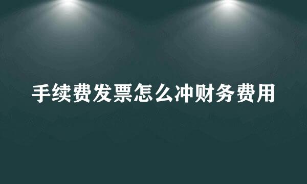 手续费发票怎么冲财务费用