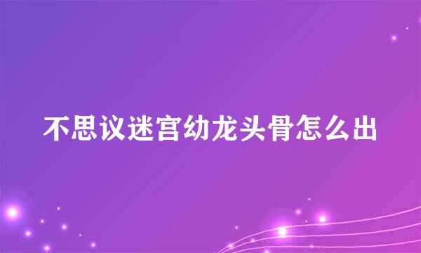 不思议迷宫幼龙头骨怎么出