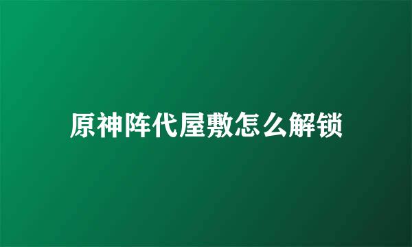 原神阵代屋敷怎么解锁