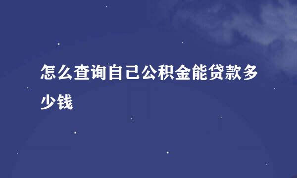 怎么查询自己公积金能贷款多少钱