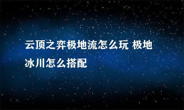 云顶之弈极地流怎么玩 极地冰川怎么搭配