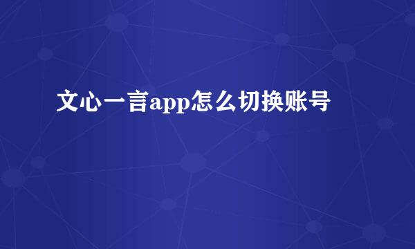 文心一言app怎么切换账号