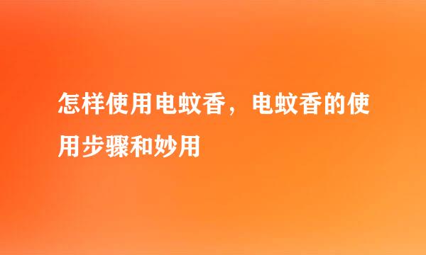 怎样使用电蚊香，电蚊香的使用步骤和妙用